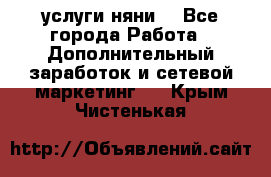 услуги няни  - Все города Работа » Дополнительный заработок и сетевой маркетинг   . Крым,Чистенькая